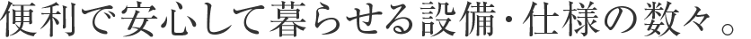 便利で安心して暮らせる設備・仕様の数々。