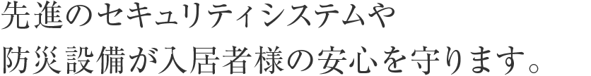 先進のセキュリティシステムや防災設備が入居者様の安心を守ります。