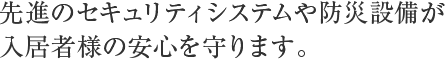 先進のセキュリティシステムや防災設備が入居者様の安心を守ります。