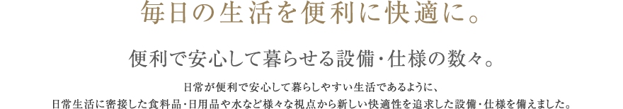 毎日の生活を便利に快適に。便利で安心して暮らせる設備・仕様の数々。