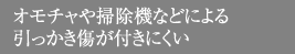 オモチャや掃除機などによる引っかき傷が付きにくい