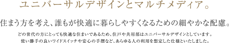 ユニバーサルデザインとマルチメディア。　住まう方を考え、誰もが快適に暮らしやすくなるための細やかな配慮。