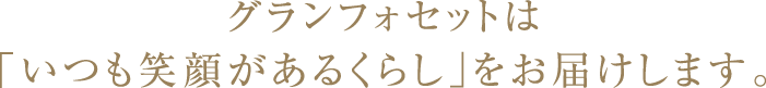 グランフォセットは「いつも笑顔があるくらし」をお届けします。