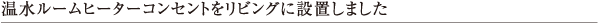 温水ルームヒーターコンセントをリビングに設置しました