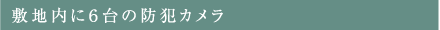 敷地内に６台の防犯カメラ